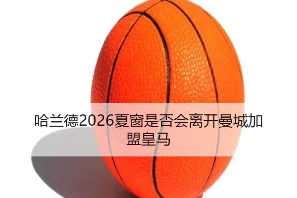 哈兰德2026夏窗是否会离开曼城加盟皇马